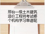 邢台一级土木建筑造价工程师考试哪个机构学习靠谱呢