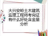 大兴安岭土木建筑监理工程师考完证有什么好处含金量分析