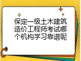 保定一级土木建筑造价工程师考试哪个机构学习靠谱呢