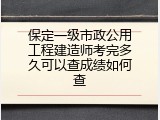 保定一级市政公用工程建造师考完多久可以查成绩如何查