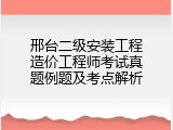 邢台二级安装工程造价工程师考试真题例题及考点解析