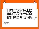 白城二级安装工程造价工程师考试真题例题及考点解析