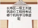 长寿区一级土木建筑造价工程师考试哪个机构学习靠谱呢