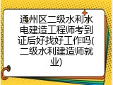 通州区二级水利水电建造工程师考到证后好找好工作吗(二级水利建造师就业)