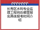长寿区水利专业监理工程师在哪里报名具体报考时间介绍