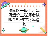 涪陵区一级土木建筑造价工程师考试哪个机构学习靠谱呢