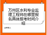 万州区水利专业监理工程师在哪里报名具体报考时间介绍