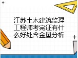 江苏土木建筑监理工程师考完证有什么好处含金量分析