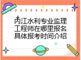 内江水利专业监理工程师在哪里报名具体报考时间介绍
