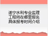 遂宁水利专业监理工程师在哪里报名具体报考时间介绍