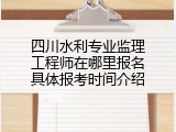 四川水利专业监理工程师在哪里报名具体报考时间介绍