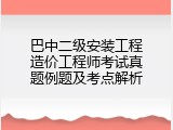 巴中二级安装工程造价工程师考试真题例题及考点解析
