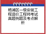 杨浦区一级安装工程造价工程师考试真题例题及考点解析