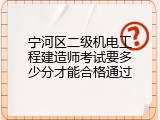宁河区二级机电工程建造师考试要多少分才能合格通过