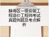 静海区一级安装工程造价工程师考试真题例题及考点解析
