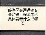 静海区交通运输专业监理工程师考试具体要看什么书哪买