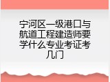 宁河区一级港口与航道工程建造师要学什么专业考证考几门