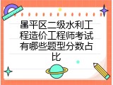 昌平区二级水利工程造价工程师考试有哪些题型分数占比