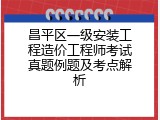 昌平区一级安装工程造价工程师考试真题例题及考点解析