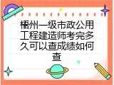 梧州一级市政公用工程建造师考完多久可以查成绩如何查
