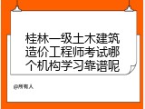 桂林一级土木建筑造价工程师考试哪个机构学习靠谱呢