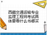 西藏交通运输专业监理工程师考试具体要看什么书哪买