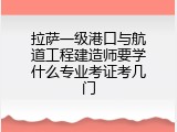 拉萨一级港口与航道工程建造师要学什么专业考证考几门