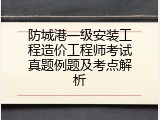 防城港一级安装工程造价工程师考试真题例题及考点解析