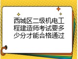 西城区二级机电工程建造师考试要多少分才能合格通过