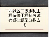 西城区二级水利工程造价工程师考试有哪些题型分数占比
