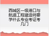 西城区一级港口与航道工程建造师要学什么专业考证考几门