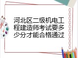 河北区二级机电工程建造师考试要多少分才能合格通过