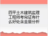 四平土木建筑监理工程师考完证有什么好处含金量分析