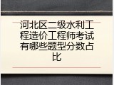 河北区二级水利工程造价工程师考试有哪些题型分数占比