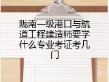 陇南一级港口与航道工程建造师要学什么专业考证考几门