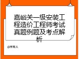 嘉峪关一级安装工程造价工程师考试真题例题及考点解析