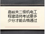 嘉峪关二级机电工程建造师考试要多少分才能合格通过