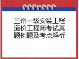 兰州一级安装工程造价工程师考试真题例题及考点解析