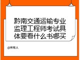 黔南交通运输专业监理工程师考试具体要看什么书哪买