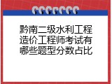 黔南二级水利工程造价工程师考试有哪些题型分数占比