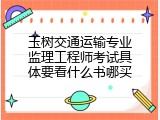 玉树交通运输专业监理工程师考试具体要看什么书哪买