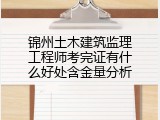 锦州土木建筑监理工程师考完证有什么好处含金量分析