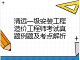 清远一级安装工程造价工程师考试真题例题及考点解析
