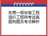 东莞一级安装工程造价工程师考试真题例题及考点解析