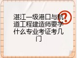 湛江一级港口与航道工程建造师要学什么专业考证考几门