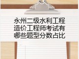 永州二级水利工程造价工程师考试有哪些题型分数占比