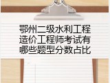 鄂州二级水利工程造价工程师考试有哪些题型分数占比