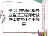 平顶山交通运输专业监理工程师考试具体要看什么书哪买
