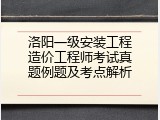 洛阳一级安装工程造价工程师考试真题例题及考点解析