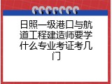 日照一级港口与航道工程建造师要学什么专业考证考几门